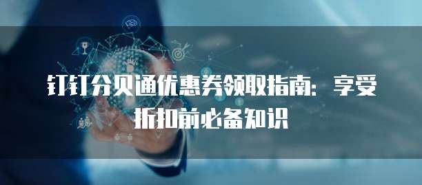 钉钉分贝通优惠券领取指南：享受折扣前必备知识