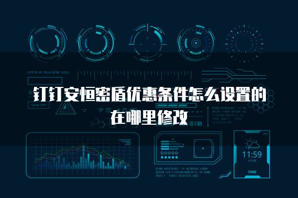 钉钉安恒密盾优惠条件怎么设置的在哪里修改