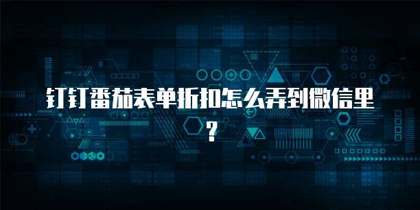 钉钉番茄表单折扣怎么弄到微信里?