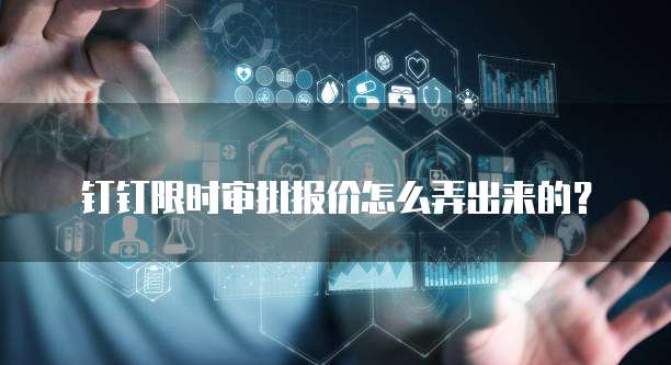 钉钉限时审批报价怎么弄出来的?
