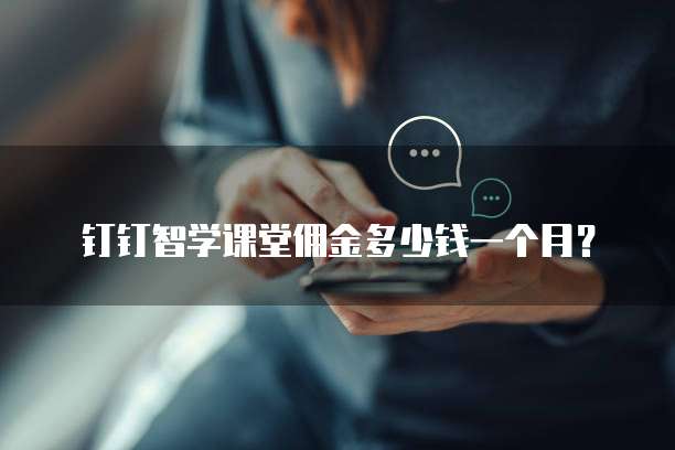 钉钉智学课堂佣金多少钱一个月?