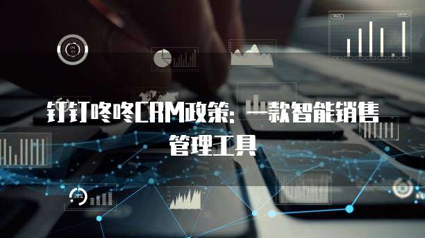 钉钉咚咚CRM政策: 一款智能销售管理工具