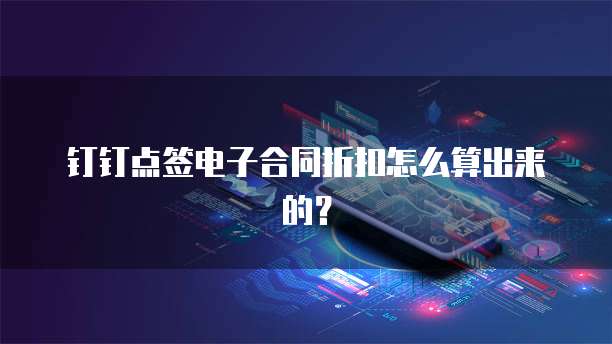 钉钉点签电子合同折扣怎么算出来的?