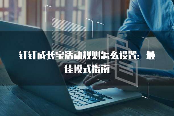 钉钉成长宝活动规则怎么设置:最佳模式指南