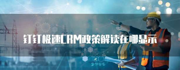 钉钉极速CRM政策解读在哪显示