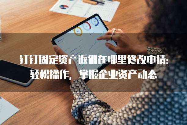 钉钉固定资产返佣在哪里修改申请:轻松操作,掌握企业资产动态