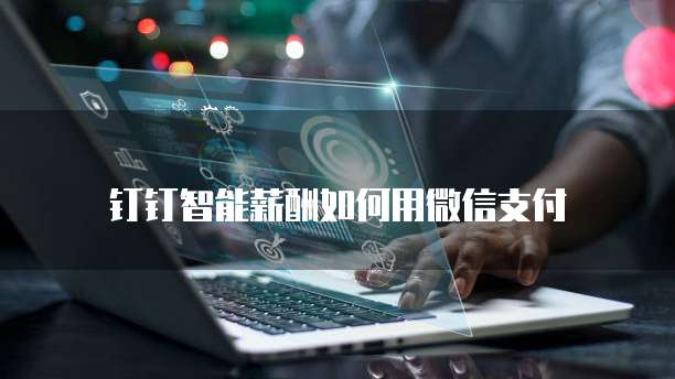 钉钉智能薪酬如何用微信支付
