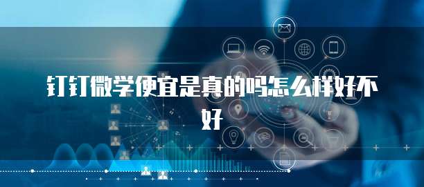 钉钉微学便宜是真的吗怎么样好不好