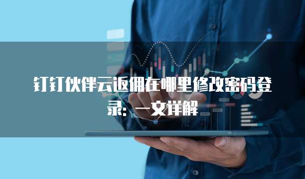 钉钉伙伴云返佣在哪里修改密码登录: 一文详解