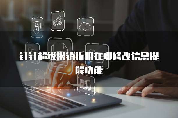 钉钉超级报销折扣在哪修改信息提醒功能