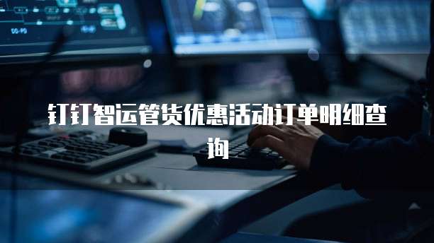 钉钉智运管货优惠活动订单明细查询