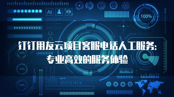 钉钉用友云项目客服电话人工服务:专业高效的服务体验