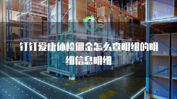 钉钉爱康体检佣金怎么查明细的明细信息明细