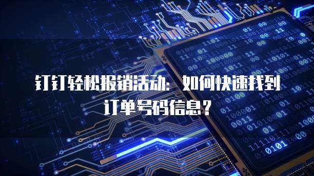 钉钉轻松报销活动:如何快速找到订单号码信息?