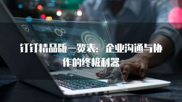钉钉精品版一览表：企业沟通与协作的终极利器
