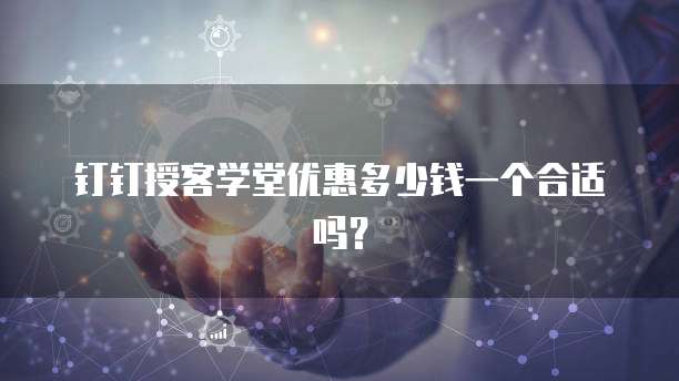 钉钉授客学堂优惠多少钱一个合适吗？