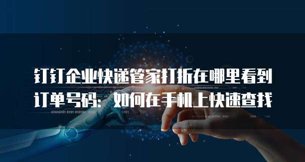 钉钉企业快递管家打折在哪里看到订单号码:如何在手机上快速查找