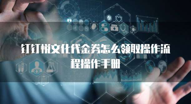 钉钉悦文化代金券怎么领取操作流程操作手册