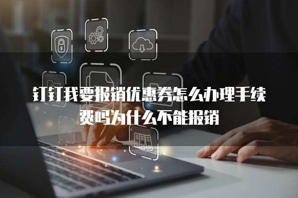 钉钉我要报销优惠券怎么办理手续费吗为什么不能报销