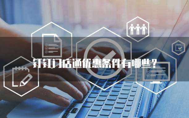 钉钉门店通优惠条件有哪些?
