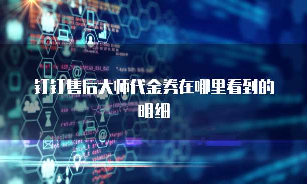 钉钉售后大师代金券在哪里看到的明细