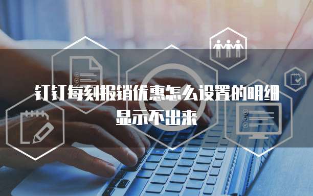 钉钉每刻报销优惠怎么设置的明细显示不出来