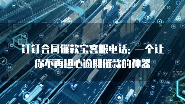 钉钉合同催款宝客服电话: 一个让你不再担心逾期催款的神器