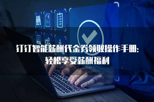 钉钉智能薪酬代金券领取操作手册:轻松享受薪酬福利