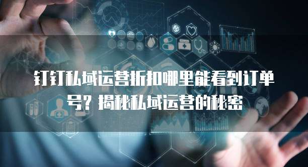 钉钉私域运营折扣哪里能看到订单号?揭秘私域运营的秘密