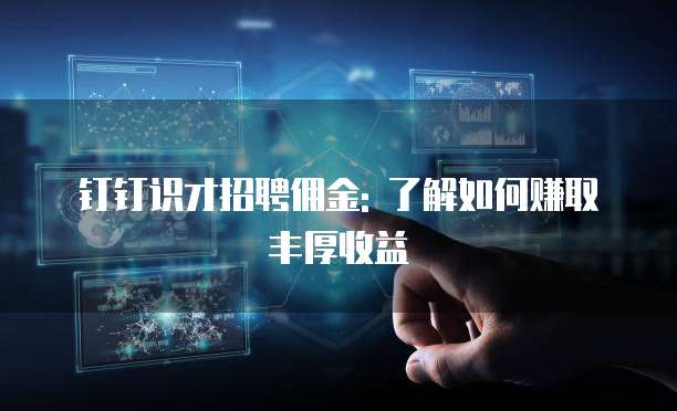 钉钉识才招聘佣金: 了解如何赚取丰厚收益