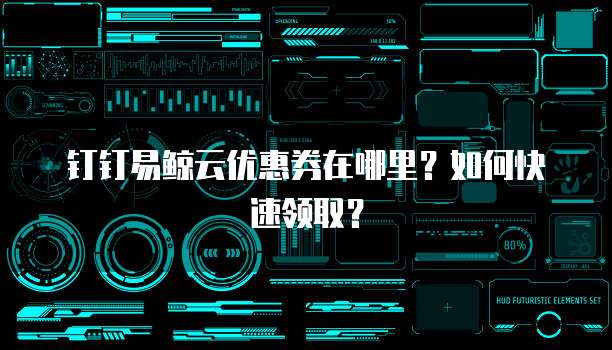 钉钉易鲸云优惠券在哪里?如何快速领取?