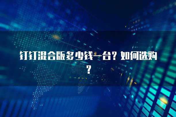 钉钉混合版多少钱一台?如何选购?