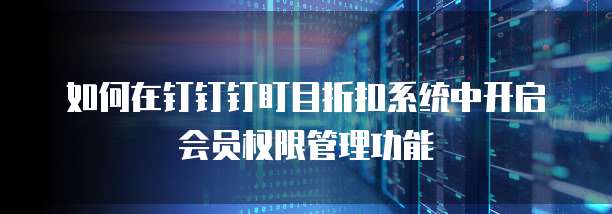如何在钉钉钉盯目折扣系统中开启会员权限管理功能