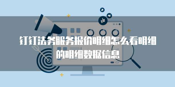 钉钉法务服务报价明细怎么看明细的明细数据信息