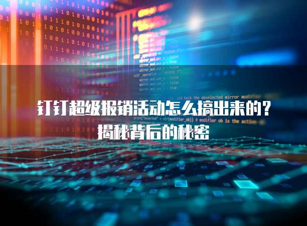 钉钉超级报销活动怎么搞出来的?揭秘背后的秘密