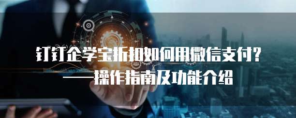 钉钉企学宝折扣如何用微信支付?——操作指南及功能介绍