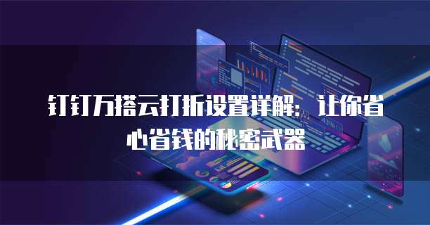 钉钉万搭云打折设置详解:让你省心省钱的秘密武器