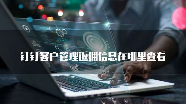 钉钉客户管理返佣信息在哪里查看