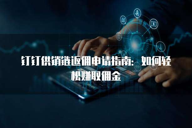 钉钉供销链返佣申请指南:如何轻松赚取佣金
