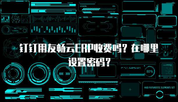 钉钉用友畅云ERP收费吗?在哪里设置密码?
