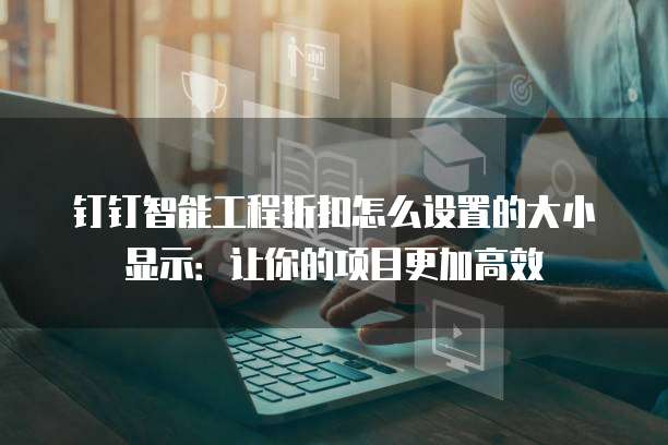 钉钉智能工程折扣怎么设置的大小显示:让你的项目更加高效