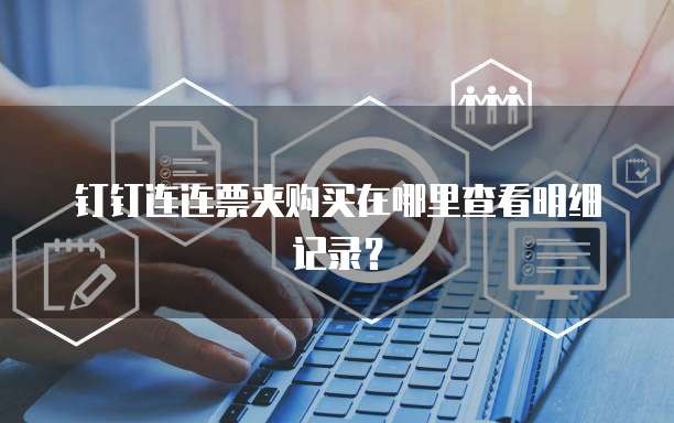 钉钉连连票夹购买在哪里查看明细记录?