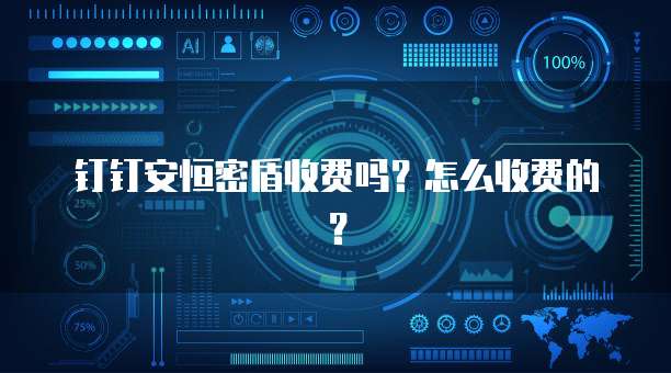 钉钉安恒密盾收费吗？怎么收费的？