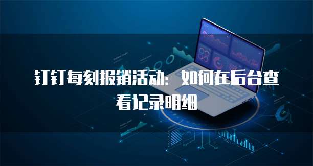 钉钉每刻报销活动:如何在后台查看记录明细