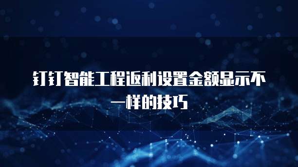钉钉智能工程返利设置金额显示不一样的技巧