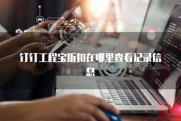 钉钉工程宝折扣在哪里查看记录信息