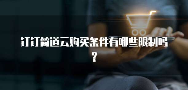 钉钉简道云购买条件有哪些限制吗?