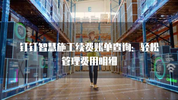 钉钉智慧施工续费账单查询:轻松管理费用明细