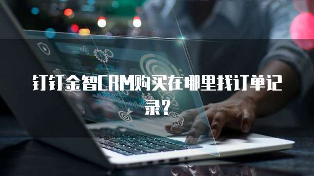 钉钉金智CRM购买在哪里找订单记录?