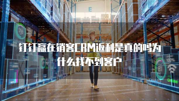 钉钉赢在销客CRM返利是真的吗为什么找不到客户